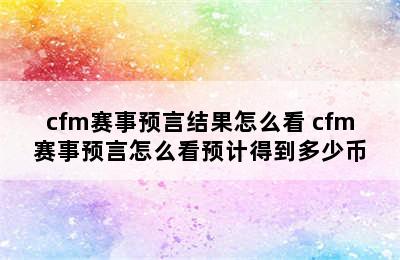 cfm赛事预言结果怎么看 cfm赛事预言怎么看预计得到多少币